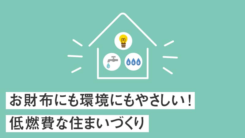 お財布にも環境にもやさしい！低燃費な住まいづくり