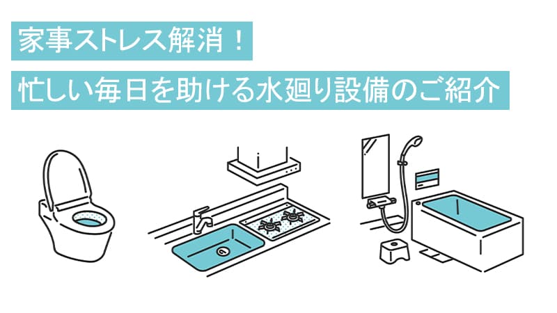 家事ストレス解消！　忙しい毎日を助ける水廻り設備のご紹介