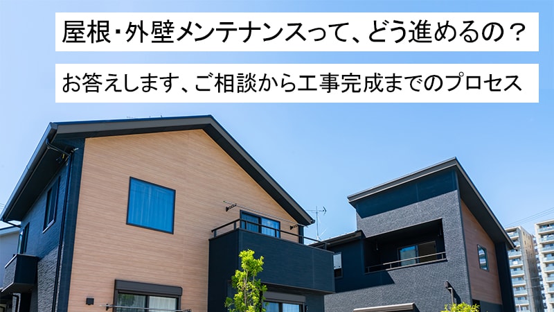 屋根・外壁メンテナンスって、どう進めるの？お答えします、ご相談から工事完成までのプロセス