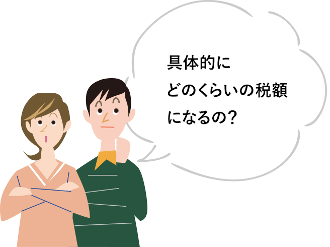 具体的にどのくらいの税額になるの？