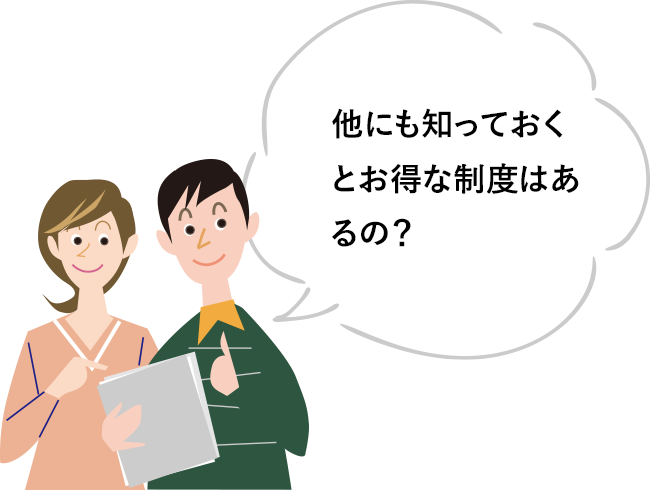 他にも知っておくとお得な制度はあるの？