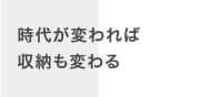 時代が変われば収納も変わる