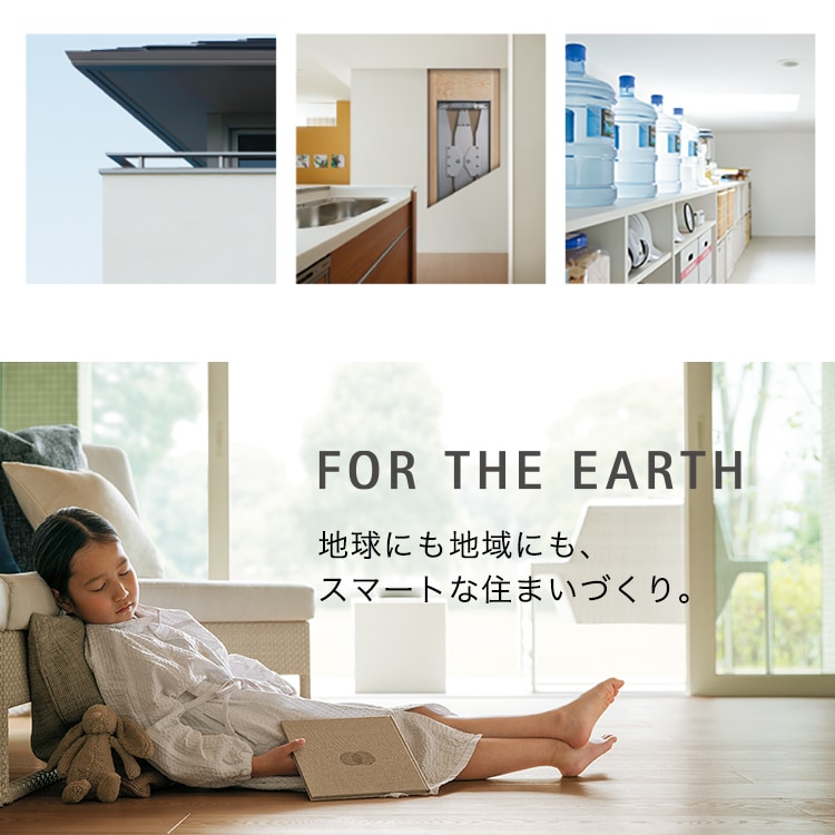 FOR THE EARTH 地球にも地域にもスマートな住まいづくり。