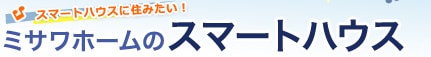 スマートハウスに住みたい！　ミサワホームのスマートハウス