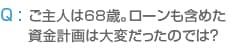 ご主人は68歳。ローンも含めた 資金計画は大変だったのでは?