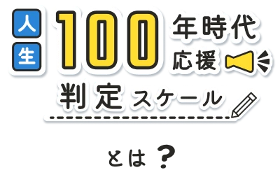 人生１００年時代応援判定スケールとは？