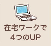 在宅ワークで４つのUP